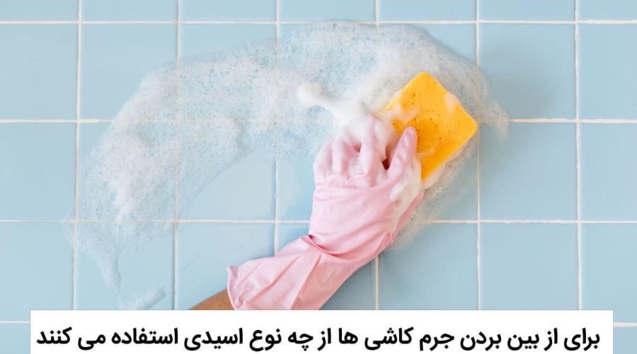 برای از بین بردن جرم کاشی ها از چه نوع اسیدی استفاده می کنند