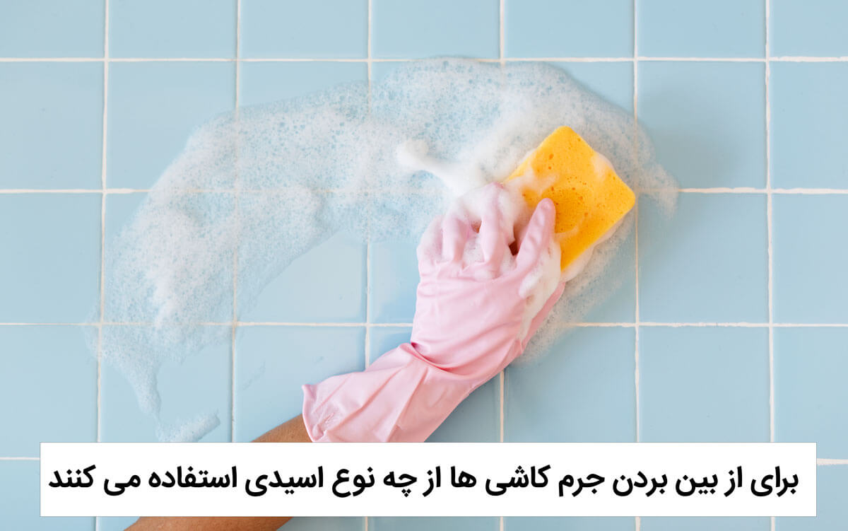 برای از بین بردن جرم کاشی ها از چه نوع اسیدی استفاده می کنند